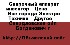 Сварочный аппарат инвентор › Цена ­ 500 - Все города Электро-Техника » Другое   . Свердловская обл.,Богданович г.